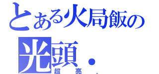 とある火局飯の光頭．（超亮．）