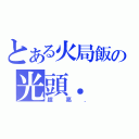 とある火局飯の光頭．（超亮．）