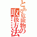 とある危険物の取扱方法（資格は必須）