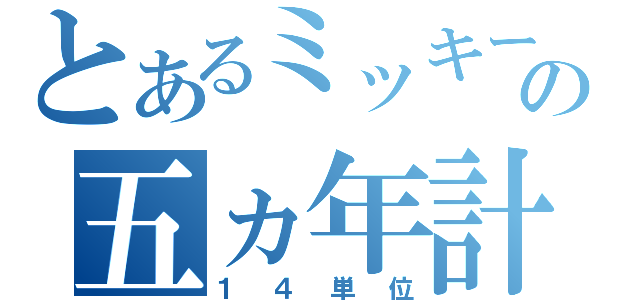 とあるミッキーの五ヵ年計画（１４単位）