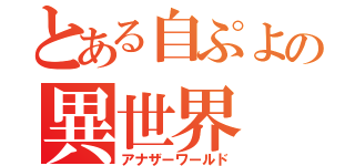 とある自ぷよの異世界（アナザーワールド）