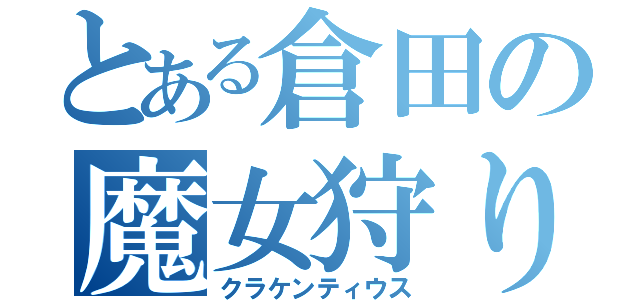 とある倉田の魔女狩りの王（クラケンティウス）