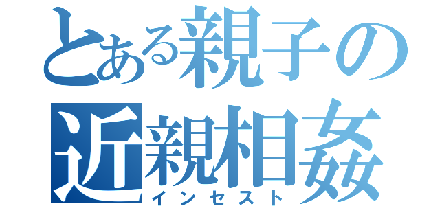 とある親子の近親相姦（インセスト）