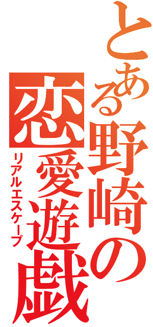 とある野崎の恋愛遊戯（リアルエスケープ）