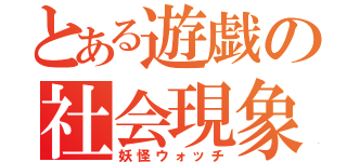 とある遊戯の社会現象（妖怪ウォッチ）