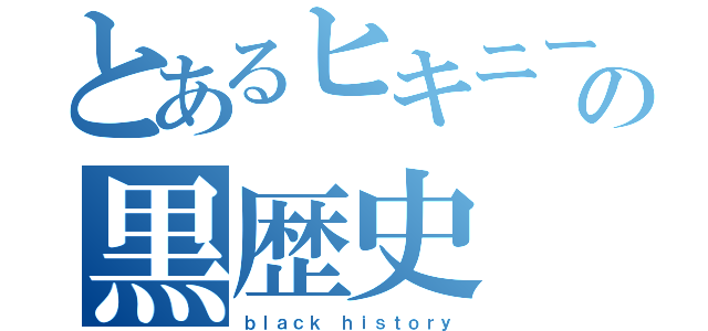 とあるヒキニートの黒歴史（ｂｌａｃｋ ｈｉｓｔｏｒｙ）