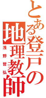 とある登戸の地理教師（浅野哲弘）