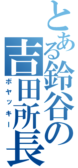 とある鈴谷の吉田所長（ボヤッキー）