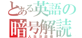 とある英語の暗号解読（人生浮遊者）