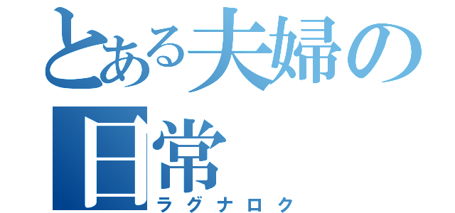 とある夫婦の日常（ラグナロク）