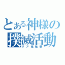 とある神様の撲滅活動（リア充破壊）