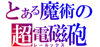 とある魔術の超電磁砲（レールックス）