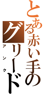 とある赤い手のグリード（アンク）