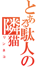 とある駄人の隣猫（リンネコ）