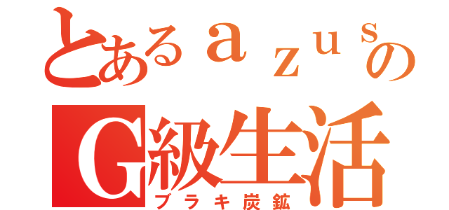 とあるａｚｕｓａのＧ級生活（ブラキ炭鉱）