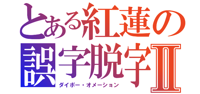 とある紅蓮の誤字脱字Ⅱ（ダイポー・オメーション）