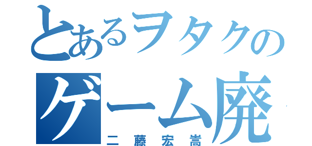 とあるヲタクのゲーム廃人（二藤宏嵩）