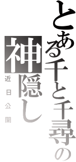 とある千と千尋の神隠しⅡ（近 日 公 開）