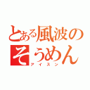 とある風波のそうめん（アイスン）