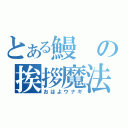 とある鰻の挨拶魔法（おはよウナギ）