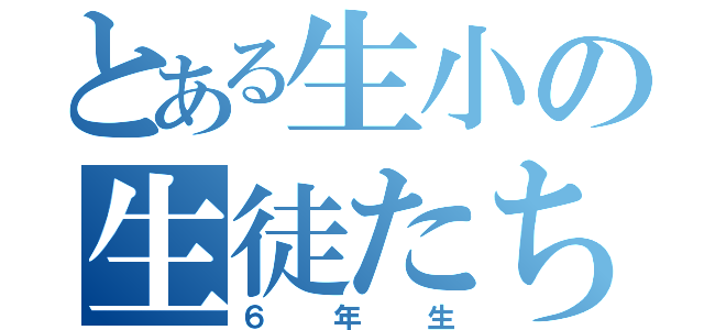 とある生小の生徒たち（６年生）