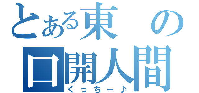 とある東の口開人間（くっちー♪）