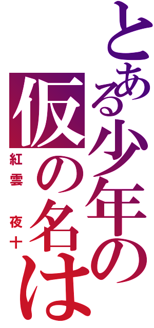 とある少年の仮の名は（紅雲 夜十）