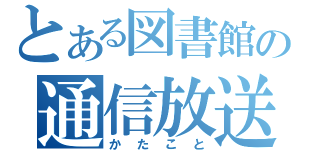 とある図書館の通信放送（かたこと）