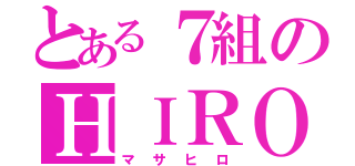 とある７組のＨＩＲＯ（マサヒロ）