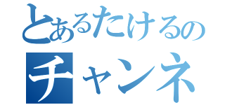 とあるたけるのチャンネル（）