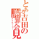 とある吉田の謝罪会見（アイムソーリー）