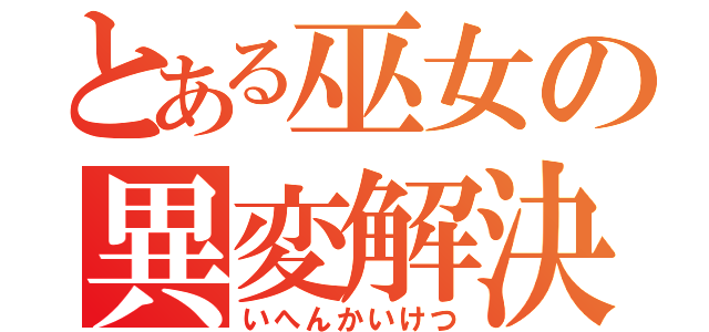 とある巫女の異変解決（いへんかいけつ）