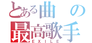 とある曲の最高歌手（ＥＸＩＬＥ）