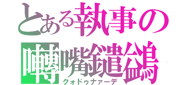 とある執事の囀嘴鑓鷁（クォドゥナァーデ）