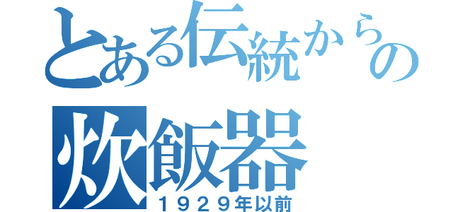 とある伝統から現代の炊飯器（１９２９年以前）