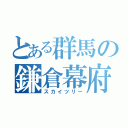 とある群馬の鎌倉幕府（スカイツリー）