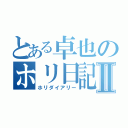 とある卓也のホリ日記Ⅱ（ホリダイアリー）