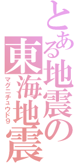 とある地震の東海地震」（マグニチュウド９）