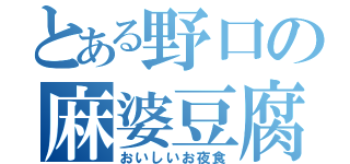 とある野口の麻婆豆腐（おいしいお夜食）