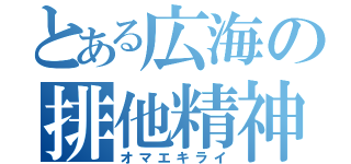 とある広海の排他精神（オマエキライ）