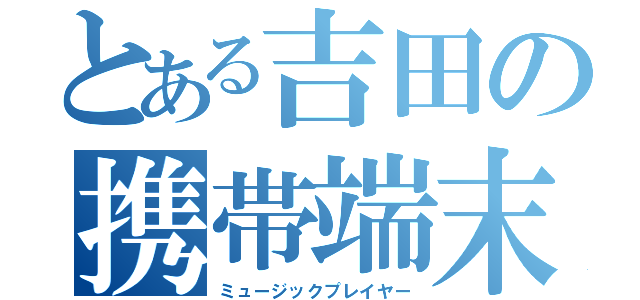 とある吉田の携帯端末（ミュージックプレイヤー）