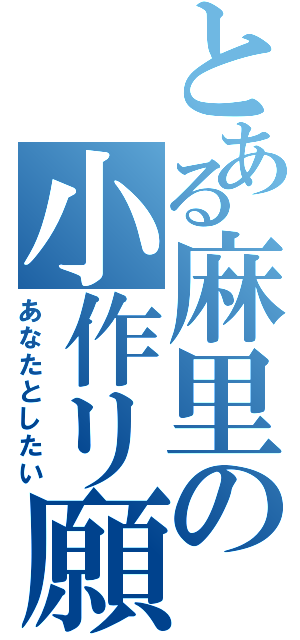 とある麻里の小作リ願望（あなたとしたい）