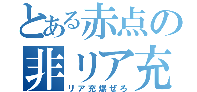 とある赤点の非リア充（リア充爆ぜろ）