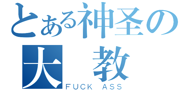 とある神圣の大覽教（ＦＵＣＫ ＡＳＳ）