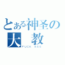 とある神圣の大覽教（ＦＵＣＫ ＡＳＳ）