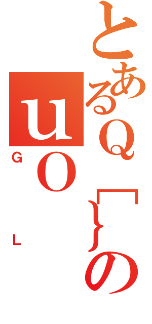 とあるＱ［｝［のｕＯ（ＧＬ）