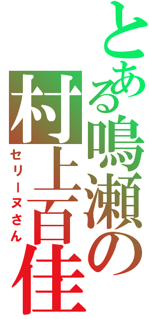 とある鳴瀬の村上百佳（セリーヌさん）