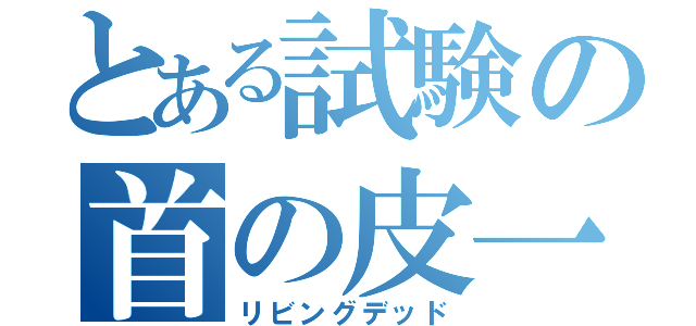 とある試験の首の皮一枚（リビングデッド）