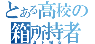 とある高校の箱所持者（山下樹安）