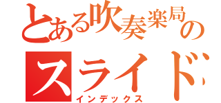 とある吹奏楽局のスライド野郎（インデックス）